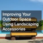 Improving Your Outdoor Space Using Landscaping Accessories
