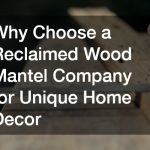 Why Choose a Reclaimed Wood Mantel Company for Unique Home Decor