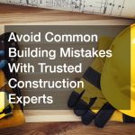 Avoid Common Building Mistakes With Trusted Construction Experts