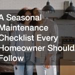 A Seasonal Maintenance Checklist Every Homeowner Should Follow